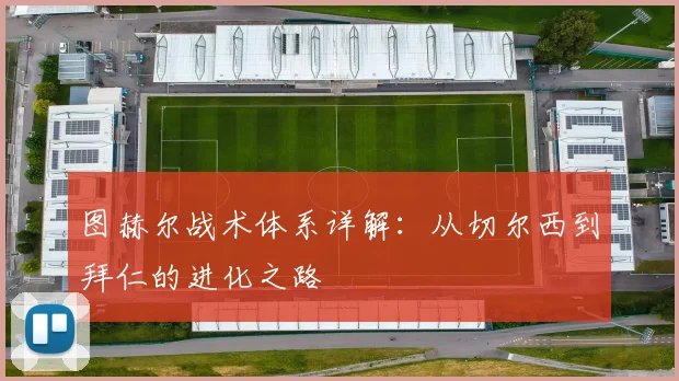 图赫尔战术体系详解：从切尔西到拜仁的进化之路