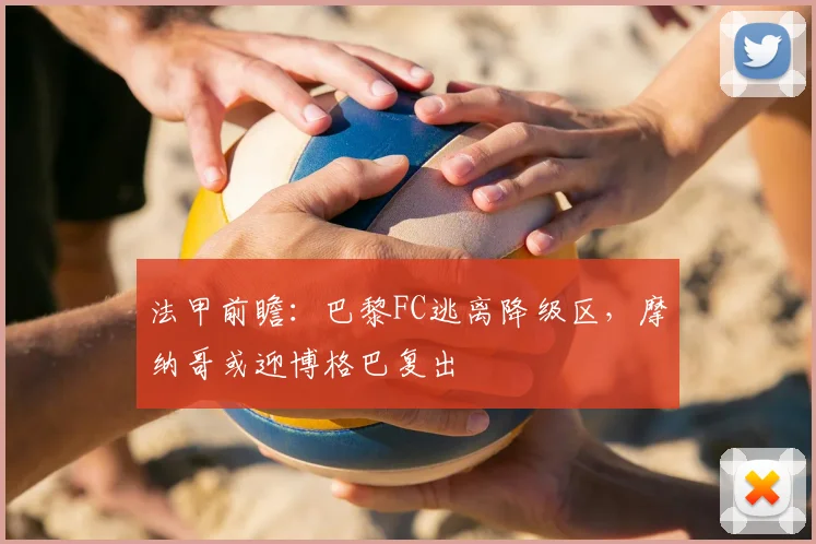 法甲前瞻：巴黎FC逃离降级区，摩纳哥或迎博格巴复出