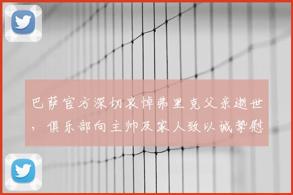 巴萨官方深切哀悼弗里克父亲逝世,俱乐部向主帅及家人致以诚挚慰问