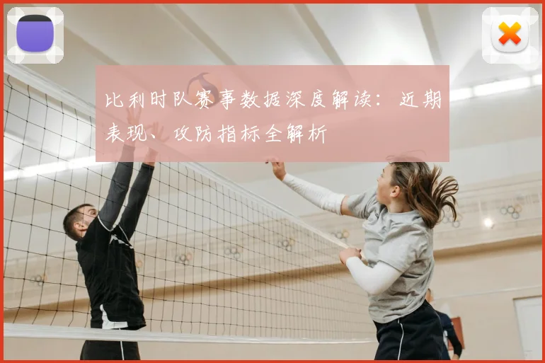 比利时队赛事数据深度解读:近期表现、攻防指标全解析