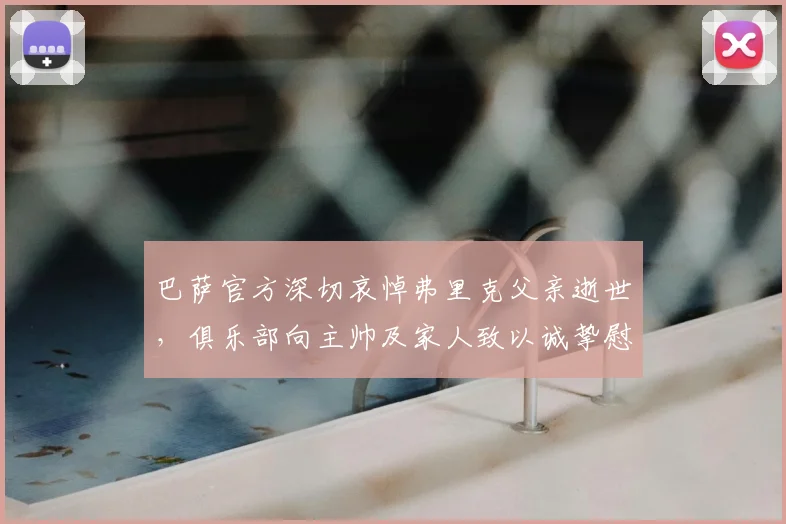 巴萨官方深切哀悼弗里克父亲逝世，俱乐部向主帅及家人致以诚挚慰问