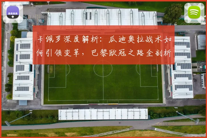 卡佩罗深度解析:瓜迪奥拉战术如何引领变革,巴黎欧冠之路全剖析