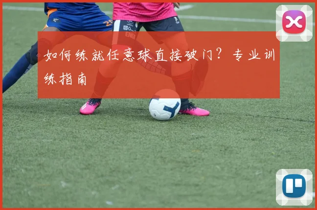 如何练就任意球直接破门?专业训练指南