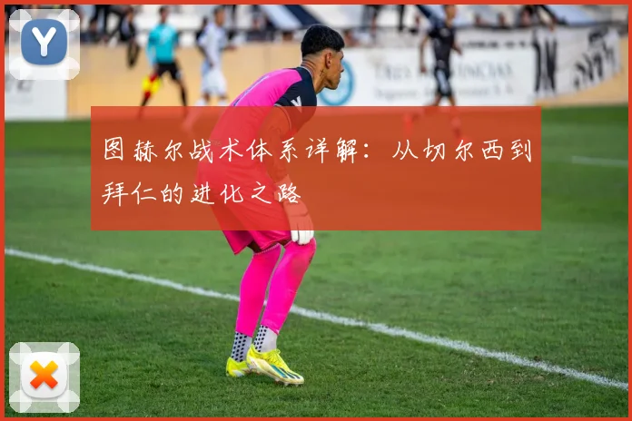 图赫尔战术体系详解：从切尔西到拜仁的进化之路